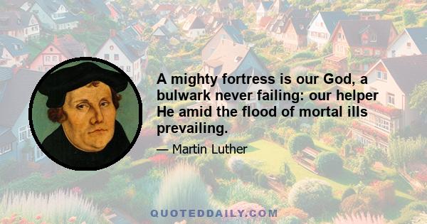 A mighty fortress is our God, a bulwark never failing: our helper He amid the flood of mortal ills prevailing.