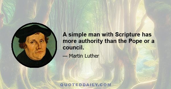 A simple man with Scripture has more authority than the Pope or a council.