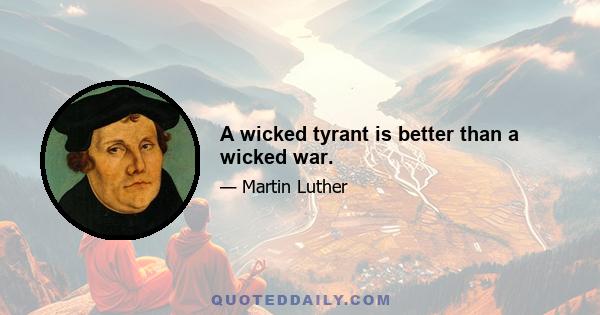 A wicked tyrant is better than a wicked war.