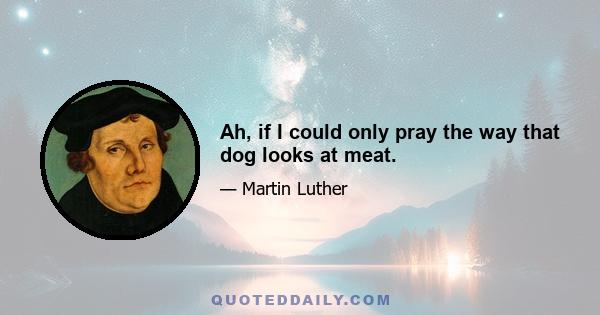 Ah, if I could only pray the way that dog looks at meat.