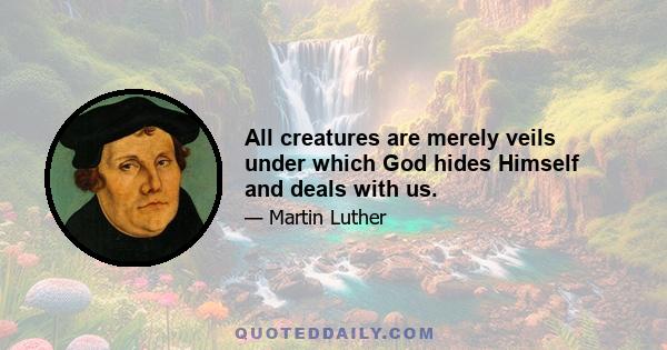 All creatures are merely veils under which God hides Himself and deals with us.