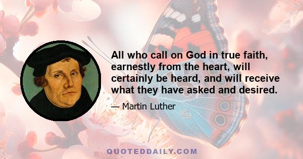 All who call on God in true faith, earnestly from the heart, will certainly be heard, and will receive what they have asked and desired.