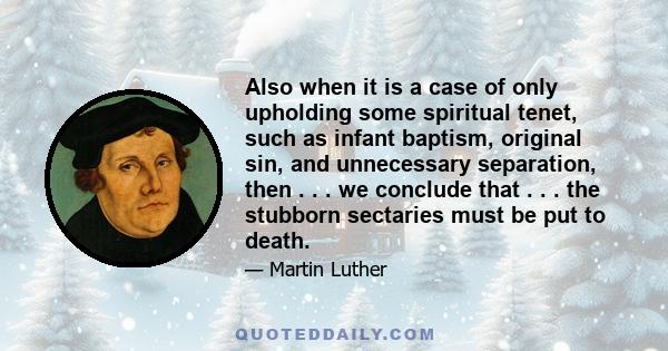 Also when it is a case of only upholding some spiritual tenet, such as infant baptism, original sin, and unnecessary separation, then . . . we conclude that . . . the stubborn sectaries must be put to death.