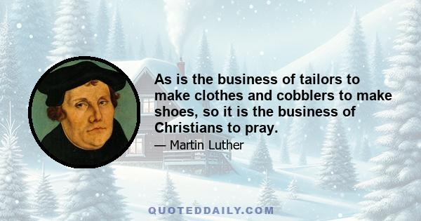 As is the business of tailors to make clothes and cobblers to make shoes, so it is the business of Christians to pray.