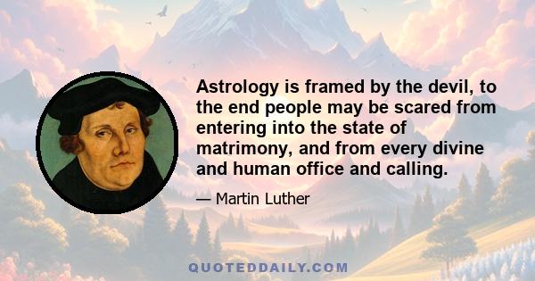 Astrology is framed by the devil, to the end people may be scared from entering into the state of matrimony, and from every divine and human office and calling.