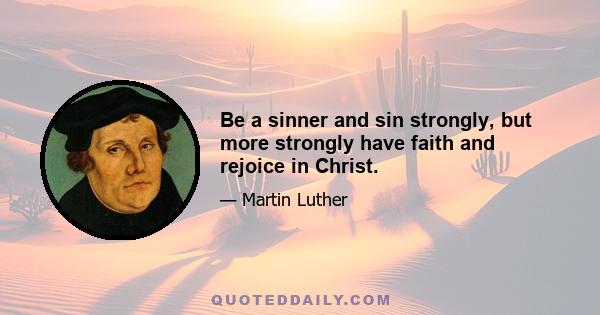 Be a sinner and sin strongly, but more strongly have faith and rejoice in Christ.