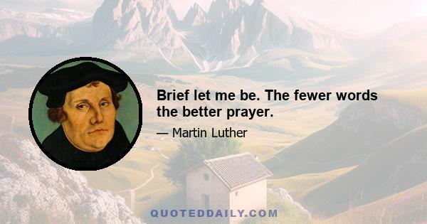 Brief let me be. The fewer words the better prayer.