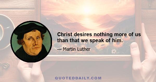 Christ desires nothing more of us than that we speak of him.