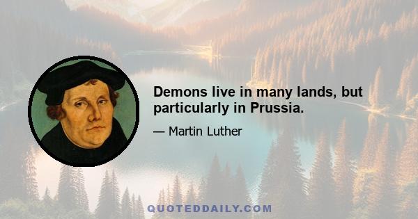 Demons live in many lands, but particularly in Prussia.