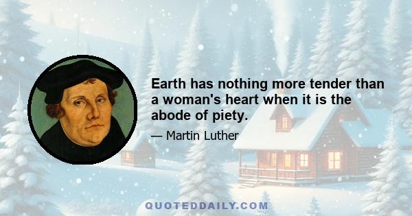 Earth has nothing more tender than a woman's heart when it is the abode of piety.