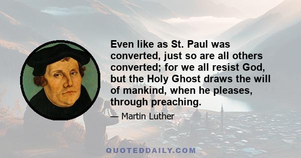 Even like as St. Paul was converted, just so are all others converted; for we all resist God, but the Holy Ghost draws the will of mankind, when he pleases, through preaching.