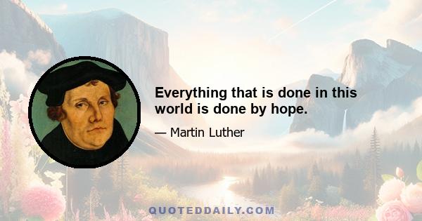 Everything that is done in this world is done by hope.