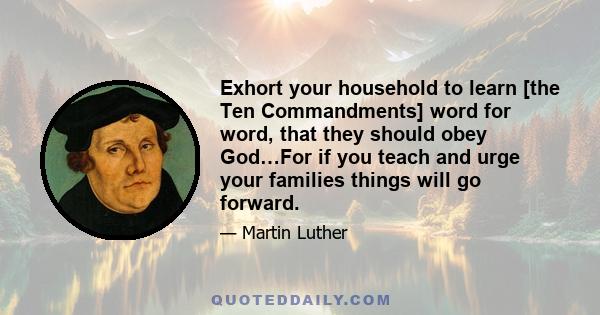 Exhort your household to learn [the Ten Commandments] word for word, that they should obey God…For if you teach and urge your families things will go forward.