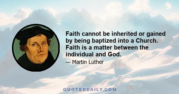 Faith cannot be inherited or gained by being baptized into a Church. Faith is a matter between the individual and God.