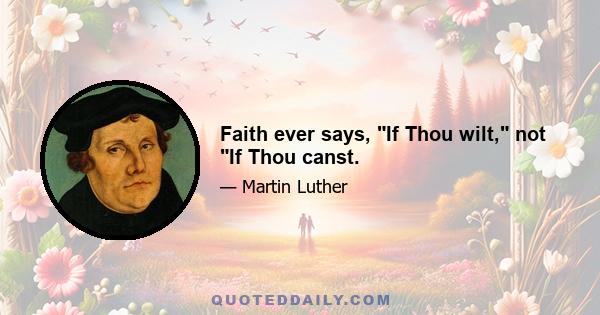 Faith ever says, If Thou wilt, not If Thou canst.