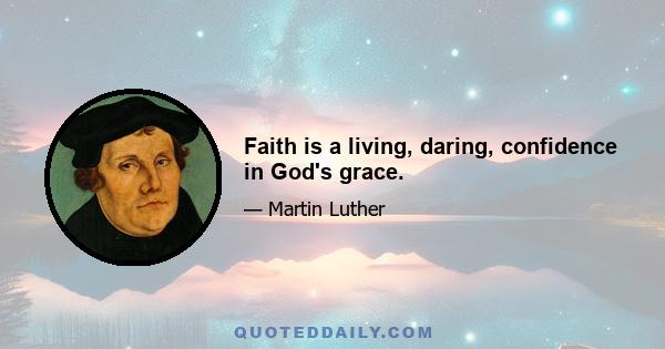 Faith is a living, daring, confidence in God's grace.