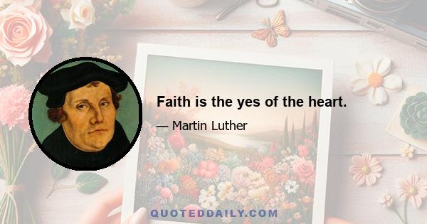 Faith is the yes of the heart.