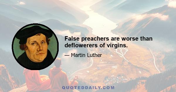 False preachers are worse than deflowerers of virgins.