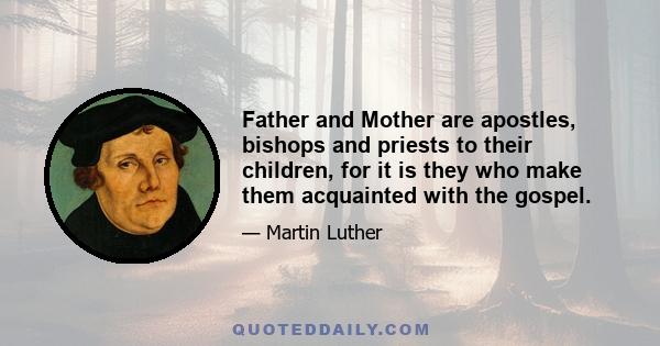 Father and Mother are apostles, bishops and priests to their children, for it is they who make them acquainted with the gospel.