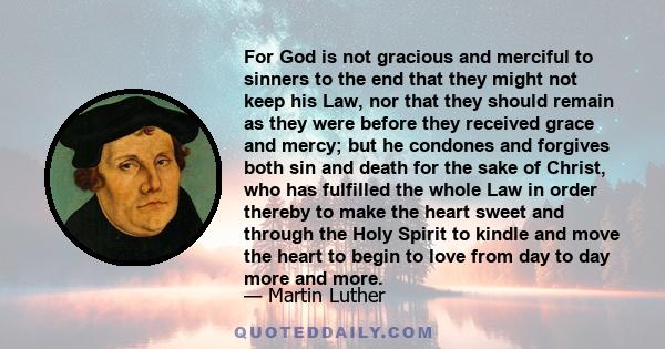 For God is not gracious and merciful to sinners to the end that they might not keep his Law, nor that they should remain as they were before they received grace and mercy; but he condones and forgives both sin and death 