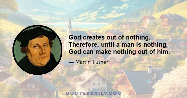 God creates out of nothing. Therefore, until a man is nothing, God can make nothing out of him.