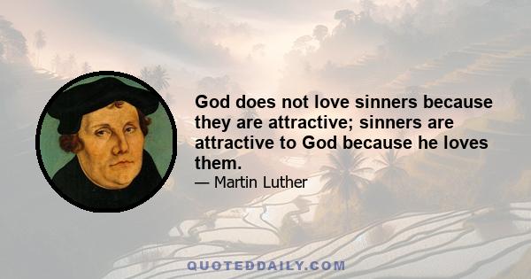 God does not love sinners because they are attractive; sinners are attractive to God because he loves them.