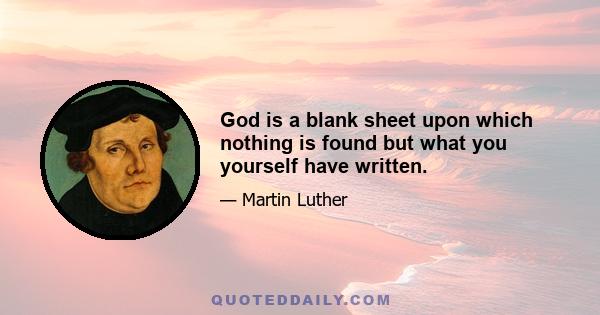 God is a blank sheet upon which nothing is found but what you yourself have written.