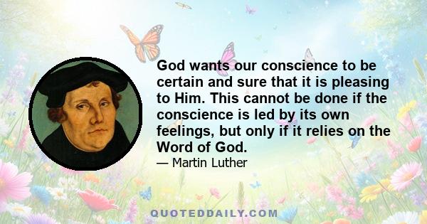 God wants our conscience to be certain and sure that it is pleasing to Him. This cannot be done if the conscience is led by its own feelings, but only if it relies on the Word of God.