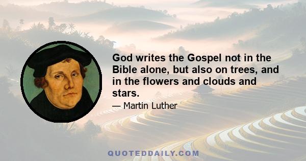 God writes the Gospel not in the Bible alone, but also on trees, and in the flowers and clouds and stars.