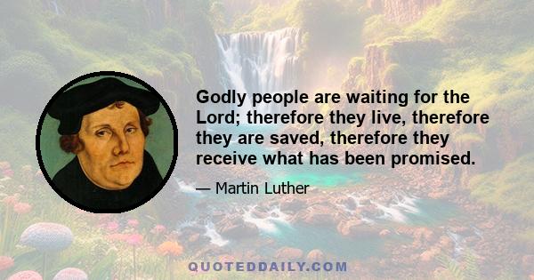 Godly people are waiting for the Lord; therefore they live, therefore they are saved, therefore they receive what has been promised.