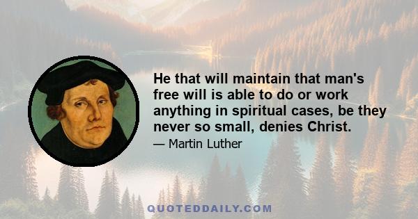 He that will maintain that man's free will is able to do or work anything in spiritual cases, be they never so small, denies Christ.