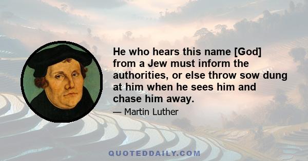 He who hears this name [God] from a Jew must inform the authorities, or else throw sow dung at him when he sees him and chase him away.