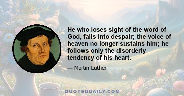 He who loses sight of the word of God, falls into despair; the voice of heaven no longer sustains him; he follows only the disorderly tendency of his heart.