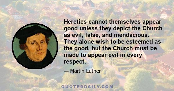 Heretics cannot themselves appear good unless they depict the Church as evil, false, and mendacious. They alone wish to be esteemed as the good, but the Church must be made to appear evil in every respect.