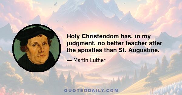 Holy Christendom has, in my judgment, no better teacher after the apostles than St. Augustine.