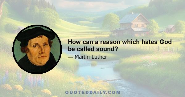 How can a reason which hates God be called sound?