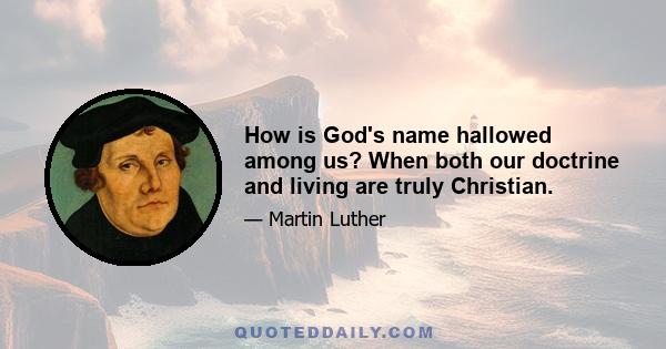 How is God's name hallowed among us? When both our doctrine and living are truly Christian.