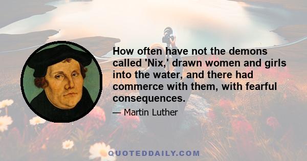 How often have not the demons called 'Nix,' drawn women and girls into the water, and there had commerce with them, with fearful consequences.