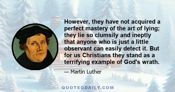 However, they have not acquired a perfect mastery of the art of lying; they lie so clumsily and ineptly that anyone who is just a little observant can easily detect it. But for us Christians they stand as a terrifying