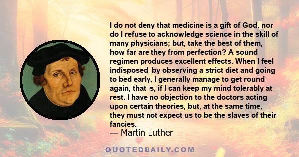 I do not deny that medicine is a gift of God, nor do I refuse to acknowledge science in the skill of many physicians; but, take the best of them, how far are they from perfection? A sound regimen produces excellent