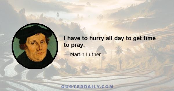 I have to hurry all day to get time to pray.