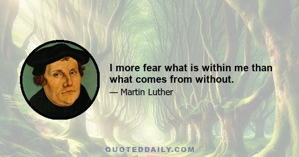 I more fear what is within me than what comes from without.