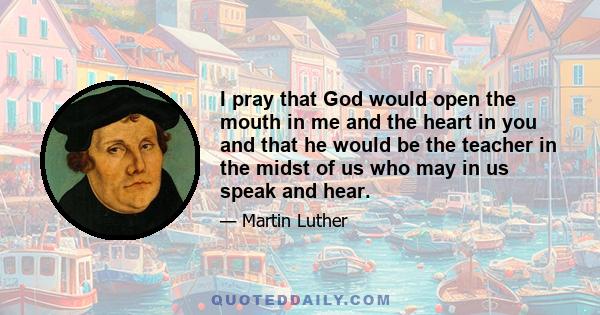 I pray that God would open the mouth in me and the heart in you and that he would be the teacher in the midst of us who may in us speak and hear.