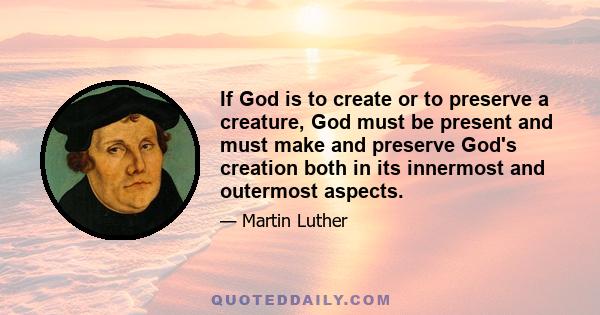 If God is to create or to preserve a creature, God must be present and must make and preserve God's creation both in its innermost and outermost aspects.