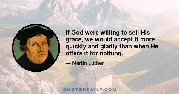 If God were willing to sell His grace, we would accept it more quickly and gladly than when He offers it for nothing.