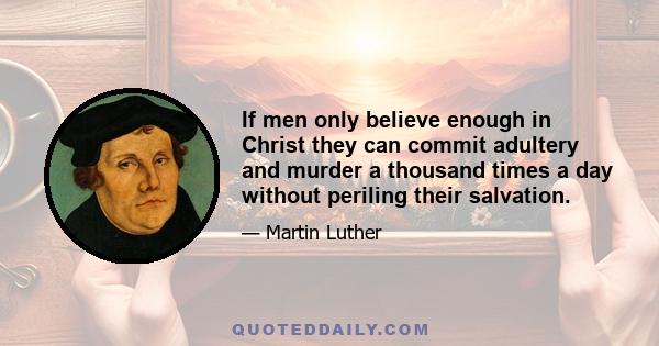 If men only believe enough in Christ they can commit adultery and murder a thousand times a day without periling their salvation.