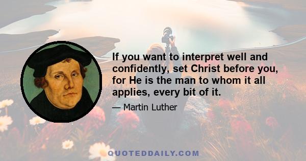 If you want to interpret well and confidently, set Christ before you, for He is the man to whom it all applies, every bit of it.