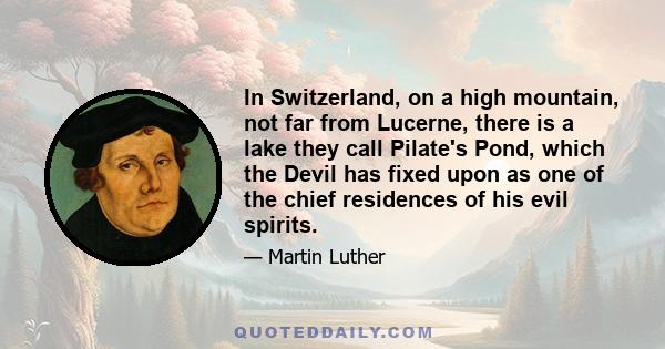 In Switzerland, on a high mountain, not far from Lucerne, there is a lake they call Pilate's Pond, which the Devil has fixed upon as one of the chief residences of his evil spirits.