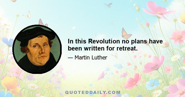 In this Revolution no plans have been written for retreat.