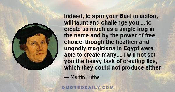 Indeed, to spur your Baal to action, I will taunt and challenge you ... to create as much as a single frog in the name and by the power of free choice, though the heathen and ungodly magicians in Egypt were able to